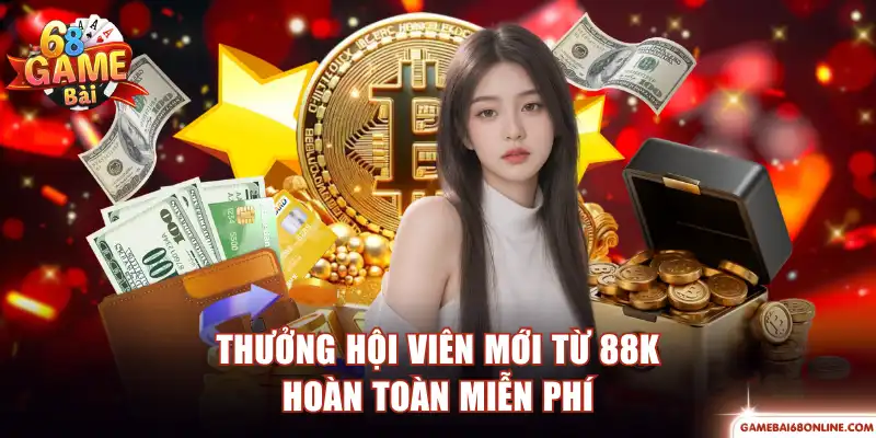 Thưởng hội viên mới từ 88K hoàn toàn miễn phí
