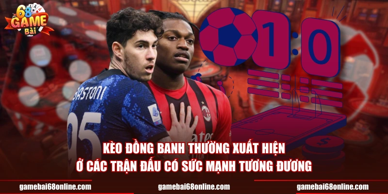 Kèo Đồng Banh - Loại Kèo Đặc Biệt Trong Cá Cược Kèo đồng banh thường xuất hiện ở các trận đấu có sức mạnh tương đương